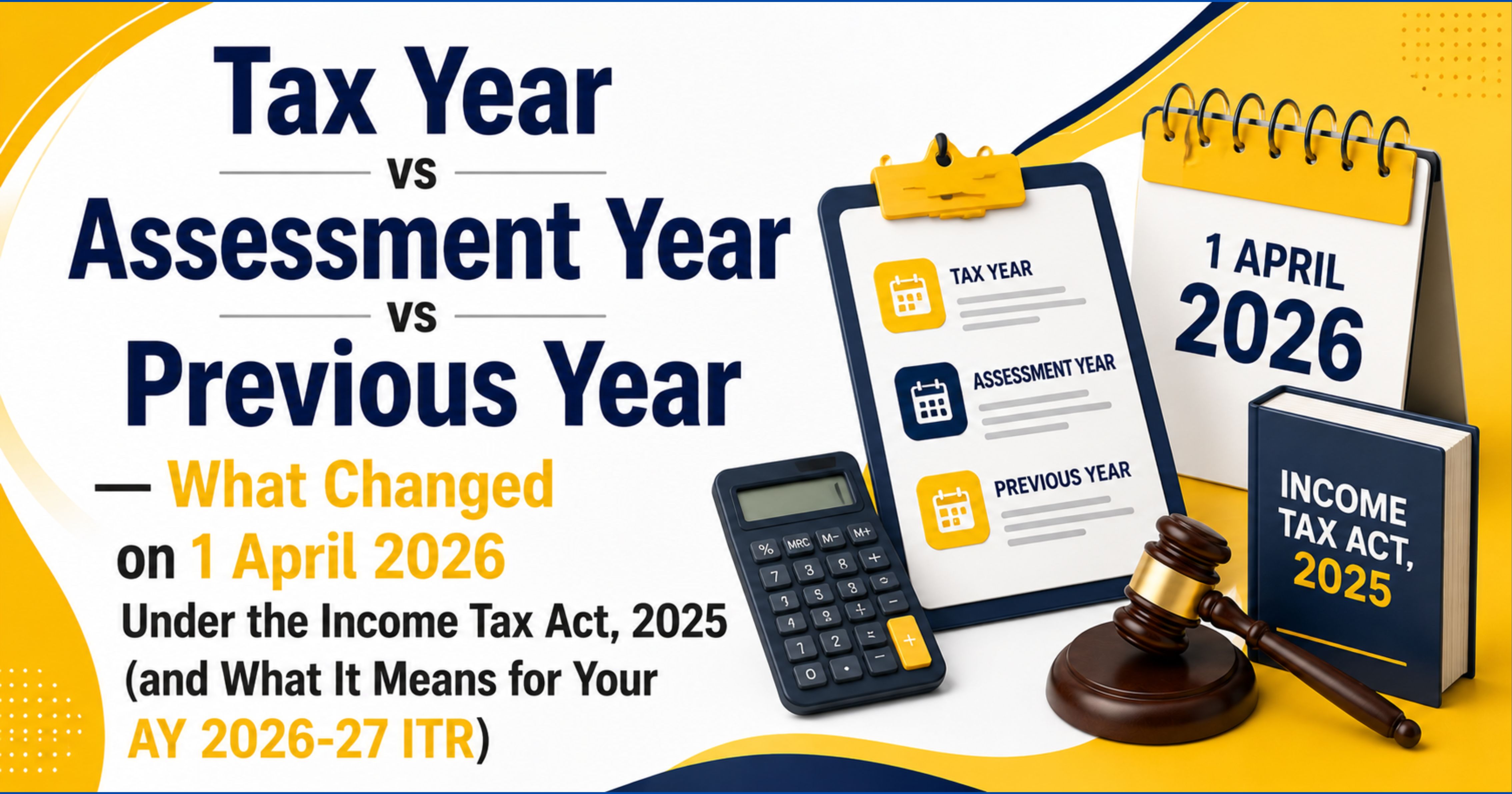 Tax Year vs Assessment Year vs Previous Year — What Changed on 1 April 2026 Under the Income Tax Act, 2025 (and What It Means for Your AY 2026-27 ITR)